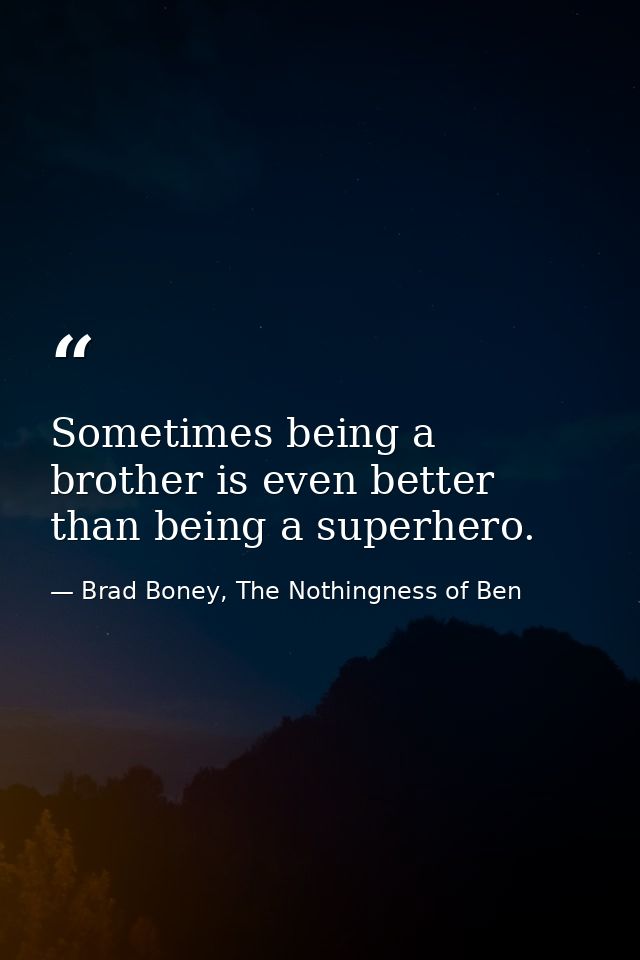Sometimes being a brother is even better than being a superhero. — Brad Boney, The Nothingness of Ben