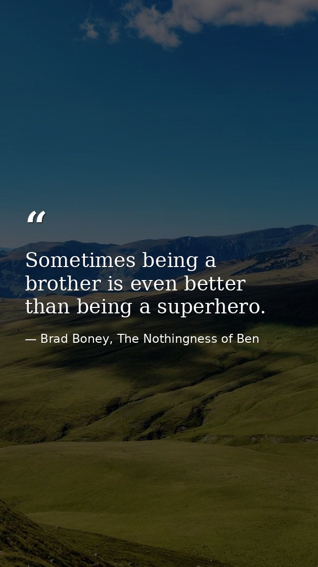 Sometimes being a brother is even better than being a superhero. — Brad Boney, The Nothingness of Ben
