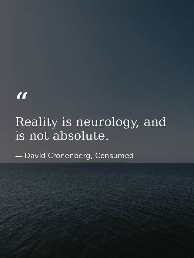 Reality is neurology, and is not absolute. — David Cronenberg, Consumed