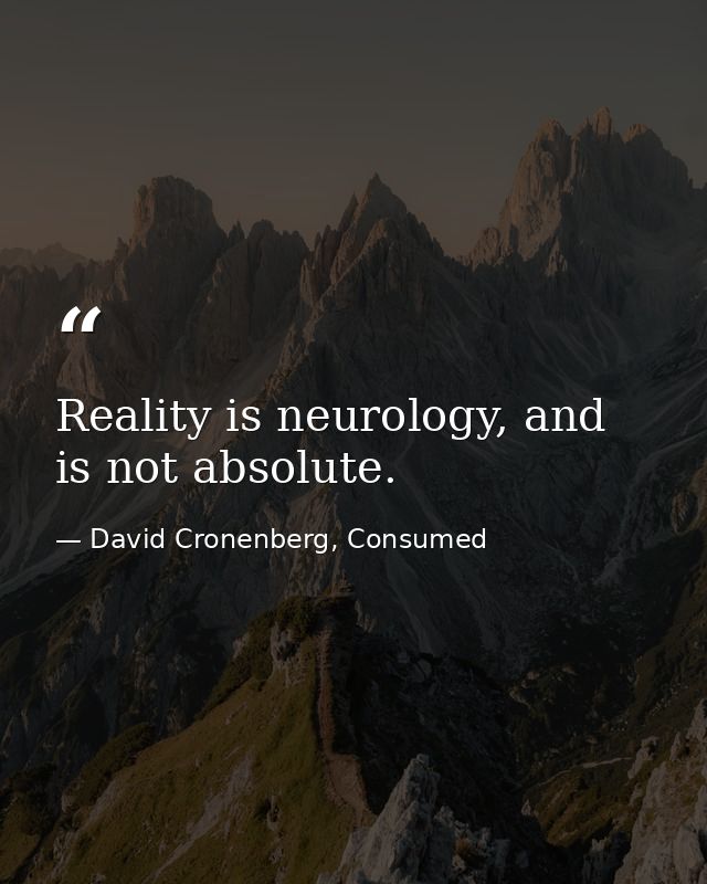 Reality is neurology, and is not absolute. — David Cronenberg, Consumed