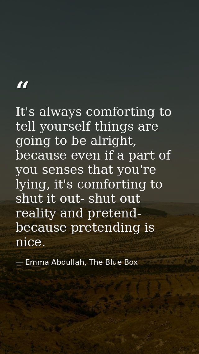 It's always comforting to tell yourself things are going to be alright, because even if a part of you senses that you're — Emma Abdullah, The Blue Box