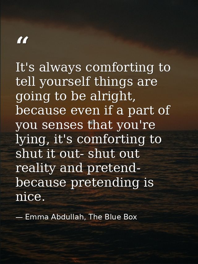 It's always comforting to tell yourself things are going to be alright, because even if a part of you senses that you're — Emma Abdullah, The Blue Box