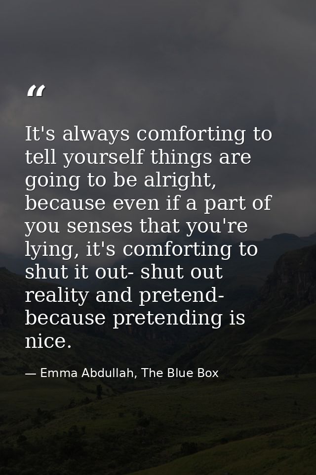 It's always comforting to tell yourself things are going to be alright, because even if a part of you senses that you're — Emma Abdullah, The Blue Box