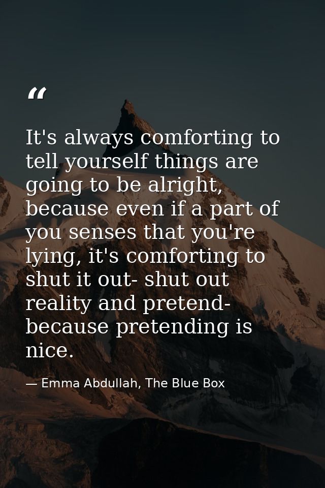 It's always comforting to tell yourself things are going to be alright, because even if a part of you senses that you're — Emma Abdullah, The Blue Box