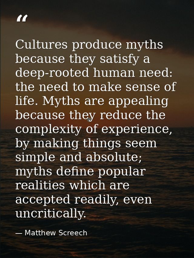 Cultures produce myths because they satisfy a deep-rooted human need: the need to make sense of life. Myths are appealin — Matthew Screech