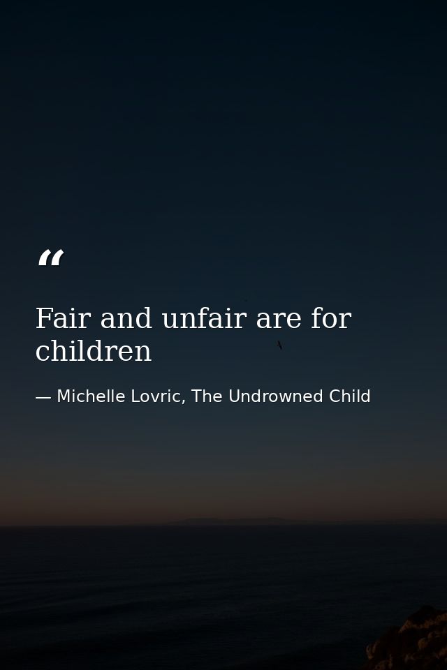 Fair and unfair are for children — Michelle Lovric, The Undrowned Child