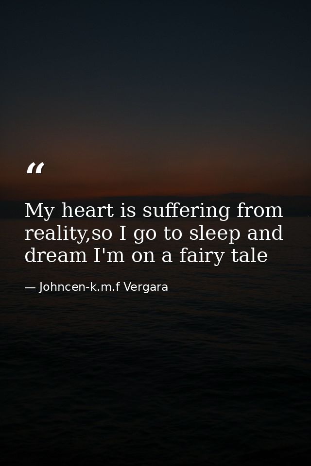 My heart is suffering from reality,so I go to sleep and dream I'm on a fairy tale — Johncen-k.m.f Vergara