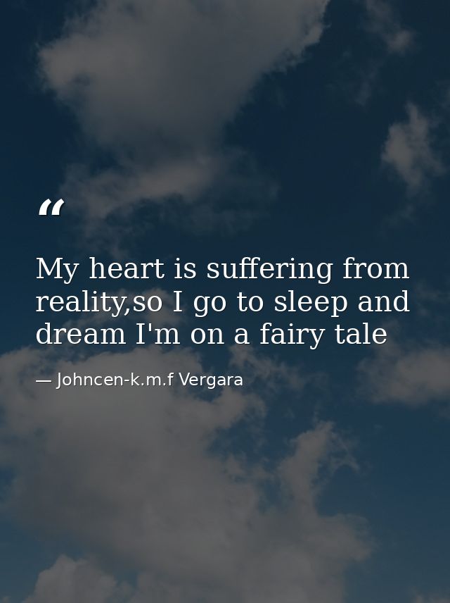 My heart is suffering from reality,so I go to sleep and dream I'm on a fairy tale — Johncen-k.m.f Vergara