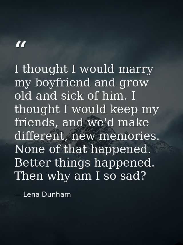 I thought I would marry my boyfriend and grow old and sick of him. I thought I would keep my friends, and we'd make diff — Lena Dunham