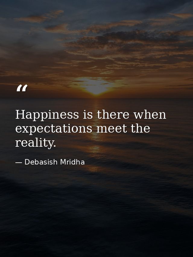 Happiness is there when expectations meet the reality. — Debasish Mridha