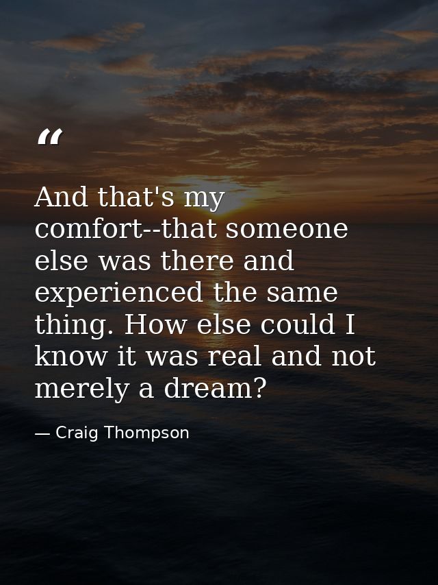 And that's my comfort--that someone else was there and experienced the same thing. How else could I know it was real and — Craig Thompson