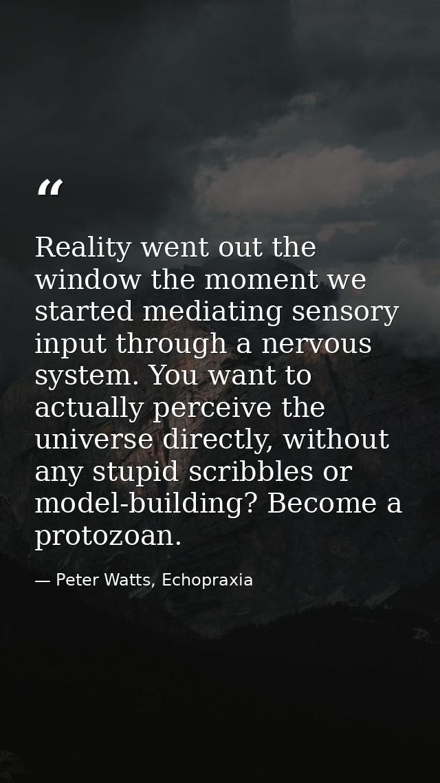 Reality went out the window the moment we started mediating sensory input through a nervous system. You want to actually — Peter Watts, Echopraxia