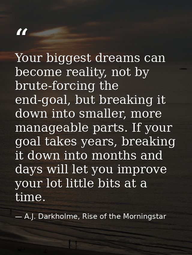 Your biggest dreams can become reality, not by brute-forcing the end-goal, but breaking it down into smaller, more manag — A.J. Darkholme, Rise of the Morningstar