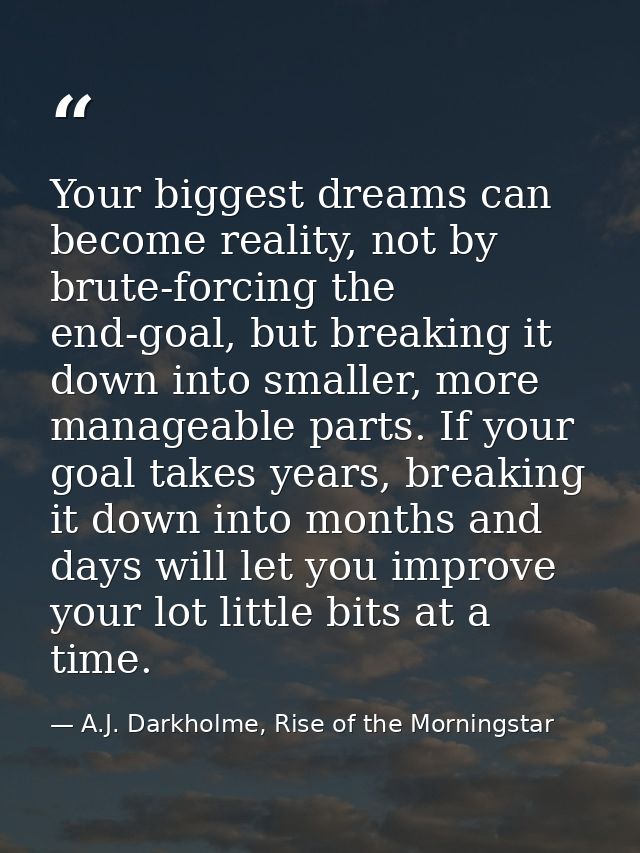 Your biggest dreams can become reality, not by brute-forcing the end-goal, but breaking it down into smaller, more manag — A.J. Darkholme, Rise of the Morningstar