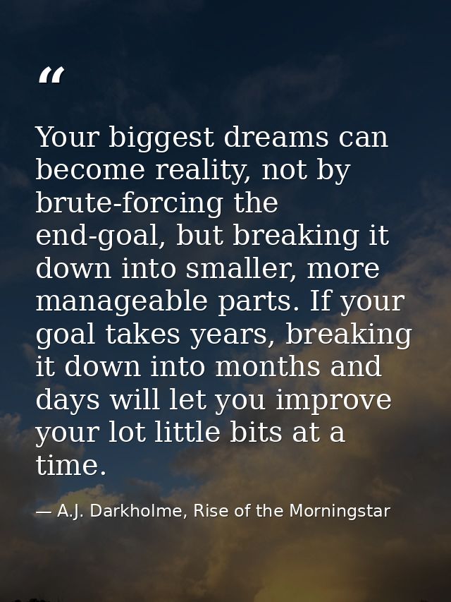 Your biggest dreams can become reality, not by brute-forcing the end-goal, but breaking it down into smaller, more manag — A.J. Darkholme, Rise of the Morningstar
