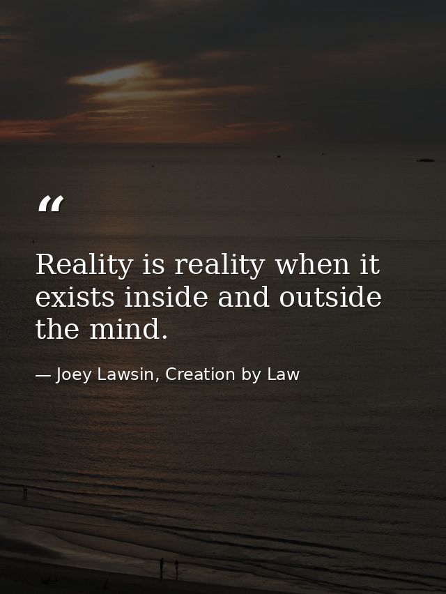 Reality is reality when it exists inside and outside the mind. — Joey Lawsin, Creation by Law