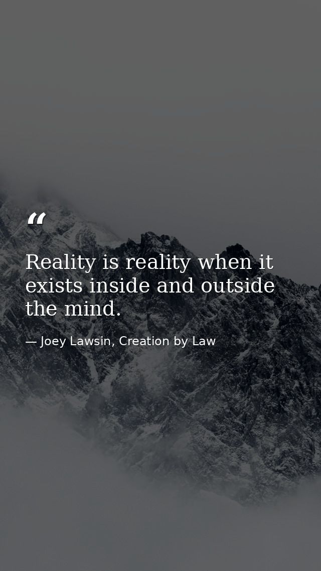 Reality is reality when it exists inside and outside the mind. — Joey Lawsin, Creation by Law