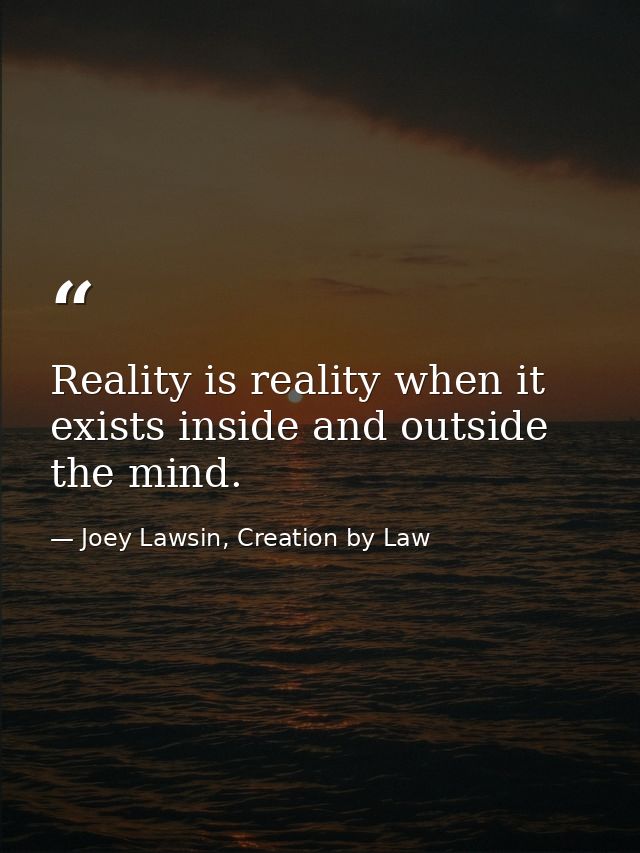Reality is reality when it exists inside and outside the mind. — Joey Lawsin, Creation by Law
