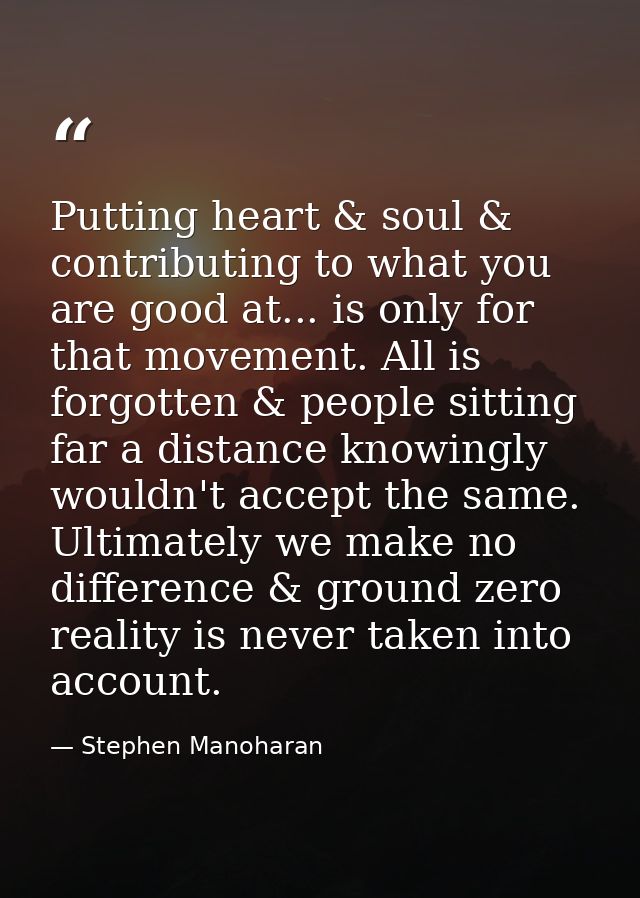 Putting heart & soul & contributing to what you are good at... is only for that movement. All is forgotten & people sitt — Stephen Manoharan