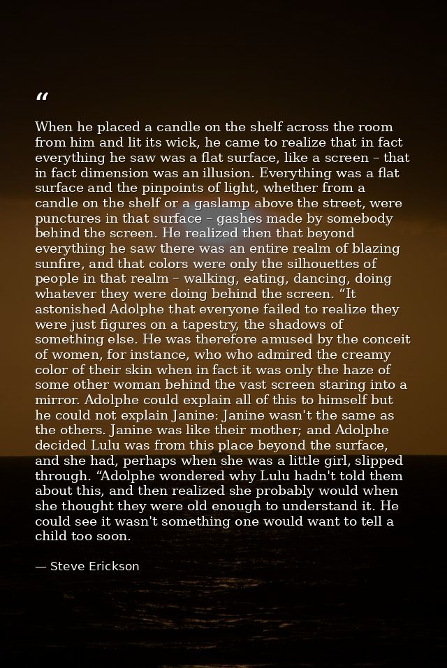 When he placed a candle on the shelf across the room from him and lit its wick, he came to realize that in fact everythi — Steve Erickson