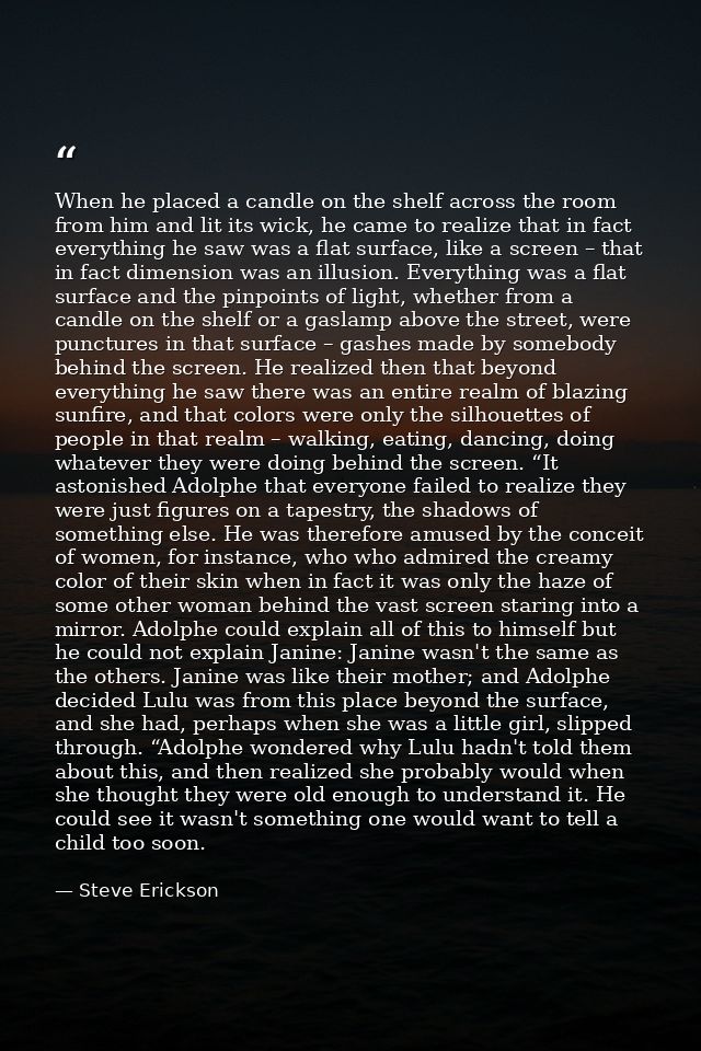 When he placed a candle on the shelf across the room from him and lit its wick, he came to realize that in fact everythi — Steve Erickson