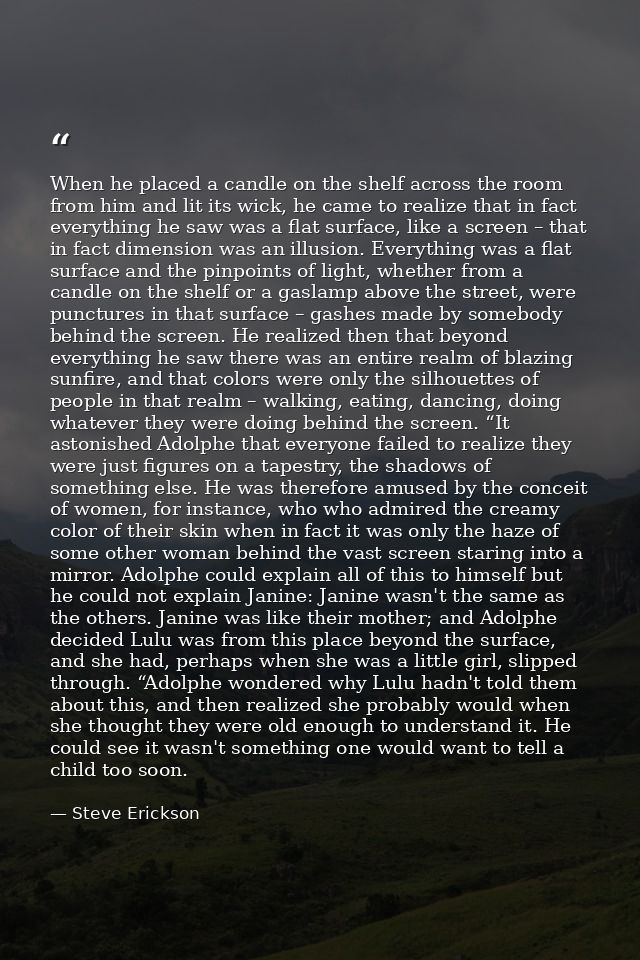 When he placed a candle on the shelf across the room from him and lit its wick, he came to realize that in fact everythi — Steve Erickson