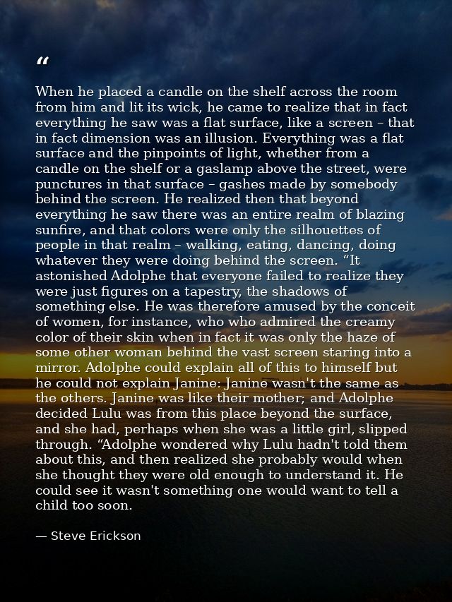 When he placed a candle on the shelf across the room from him and lit its wick, he came to realize that in fact everythi — Steve Erickson