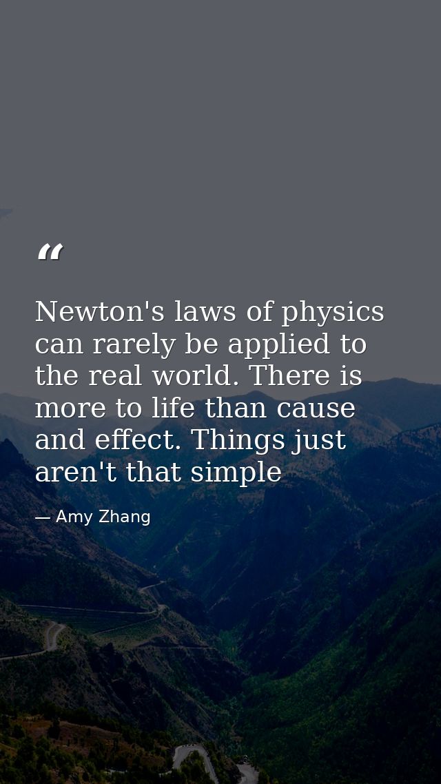 Newton's laws of physics can rarely be applied to the real world. There is more to life than cause and effect. Things ju — Amy Zhang