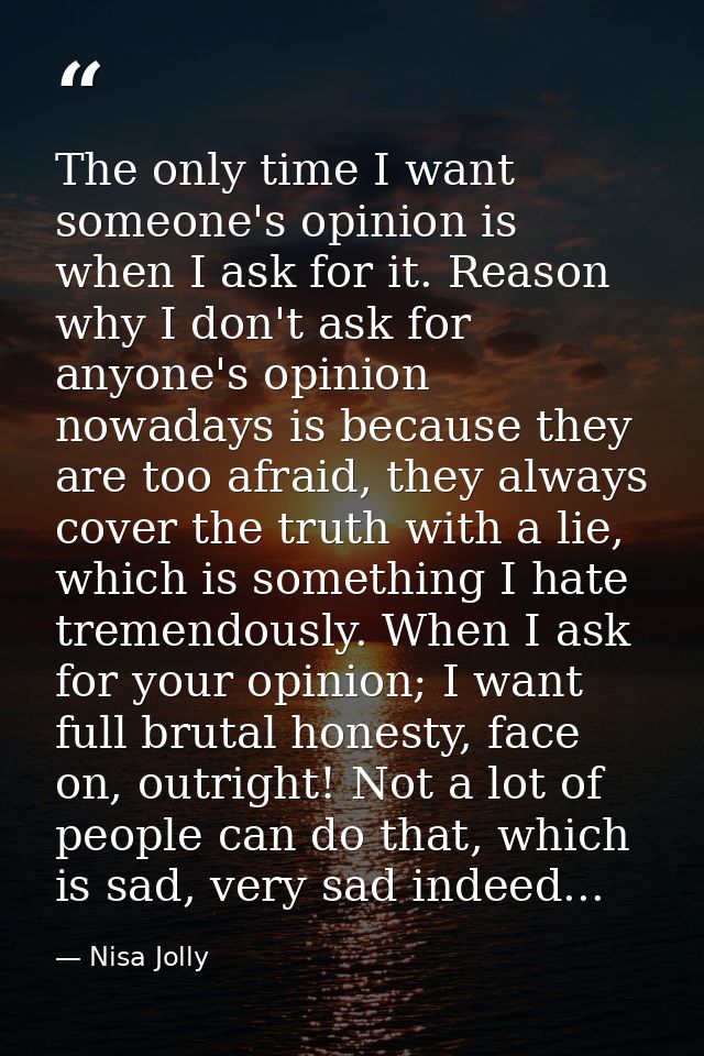 The only time I want someone's opinion is when I ask for it. Reason why I don't ask for anyone's opinion nowadays is bec — Nisa Jolly