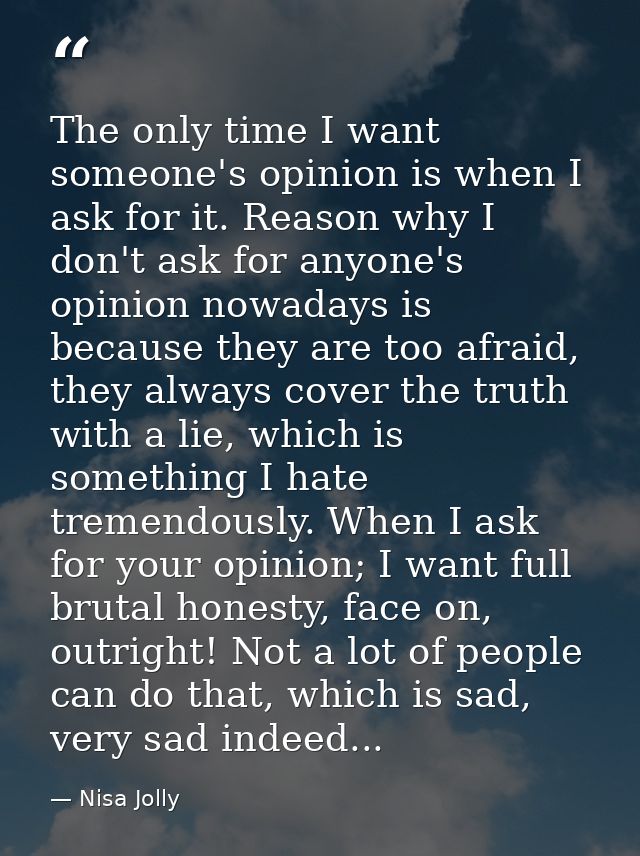 The only time I want someone's opinion is when I ask for it. Reason why I don't ask for anyone's opinion nowadays is bec — Nisa Jolly