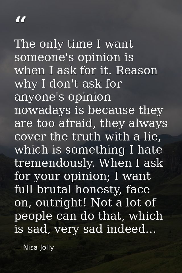 The only time I want someone's opinion is when I ask for it. Reason why I don't ask for anyone's opinion nowadays is bec — Nisa Jolly