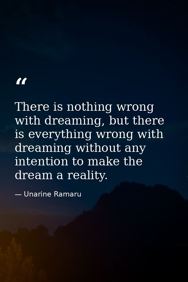 There is nothing wrong with dreaming, but there is everything wrong with dreaming without any intention to make the drea — Unarine Ramaru