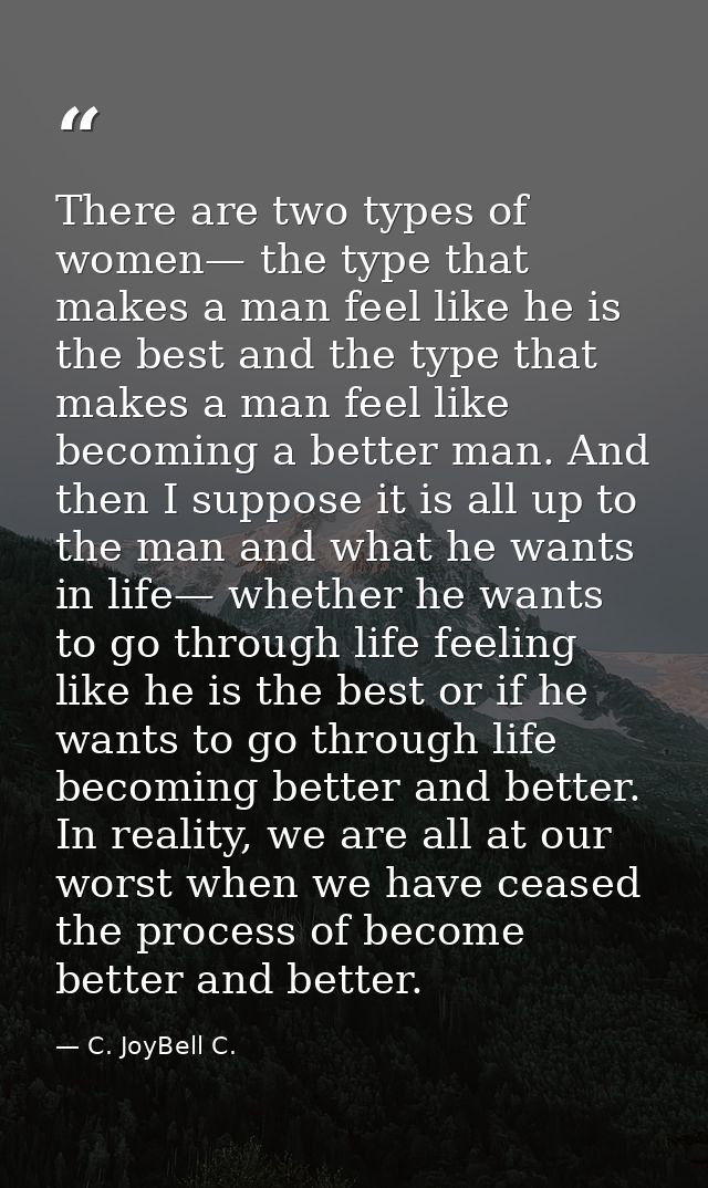 There are two types of women— the type that makes a man feel like he is the best and the type that makes a man feel like — C. JoyBell C.