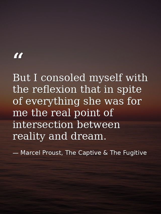 But I consoled myself with the reflexion that in spite of everything she was for me the real point of intersection betwe — Marcel Proust, The Captive & The Fugitive