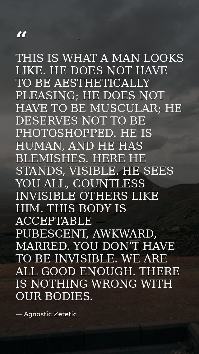 THIS IS WHAT A MAN LOOKS LIKE. HE DOES NOT HAVE TO BE AESTHETICALLY PLEASING; HE DOES NOT HAVE TO BE MUSCULAR; HE DESERV — Agnostic Zetetic