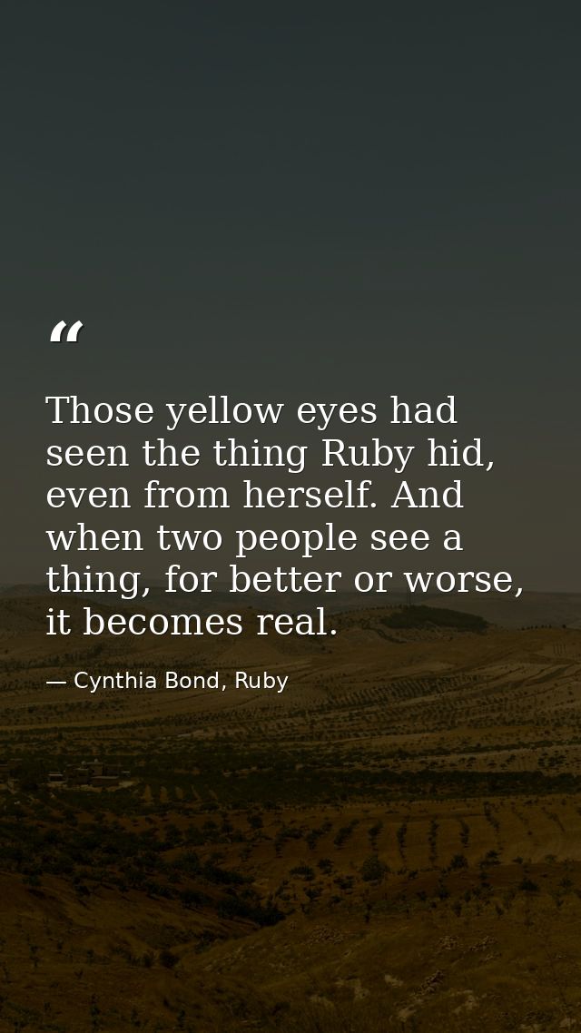 Those yellow eyes had seen the thing Ruby hid, even from herself. And when two people see a thing, for better or worse,  — Cynthia Bond, Ruby