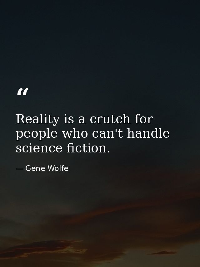 Reality is a crutch for people who can't handle science fiction. — Gene Wolfe