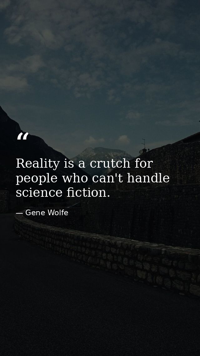 Reality is a crutch for people who can't handle science fiction. — Gene Wolfe