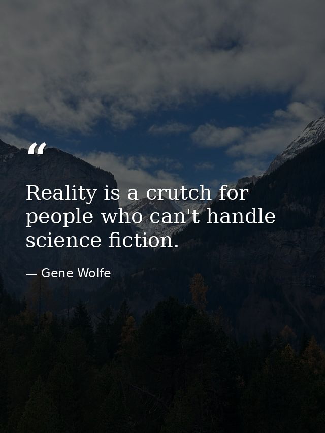 Reality is a crutch for people who can't handle science fiction. — Gene Wolfe