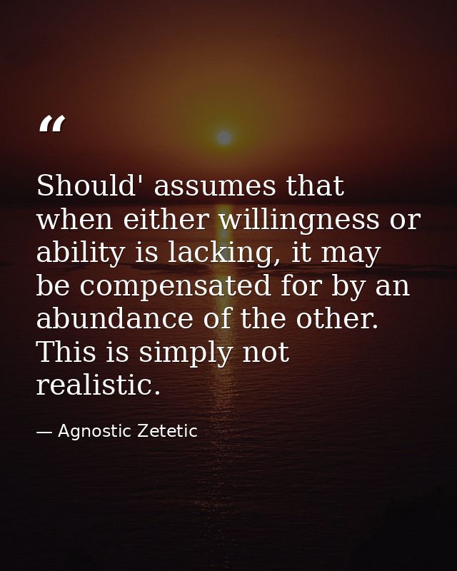 Should' assumes that when either willingness or ability is lacking, it may be compensated for by an abundance of the oth — Agnostic Zetetic