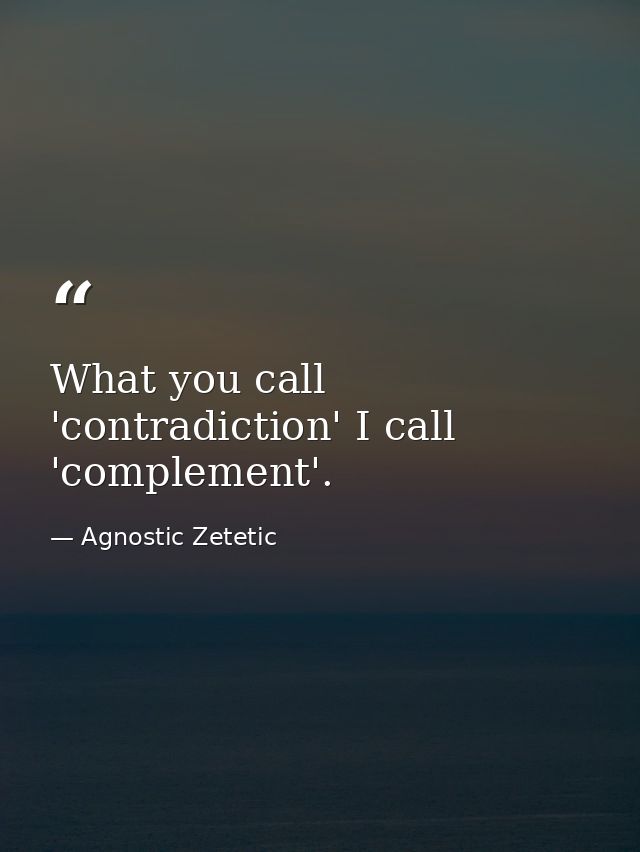 What you call 'contradiction' I call 'complement'. — Agnostic Zetetic