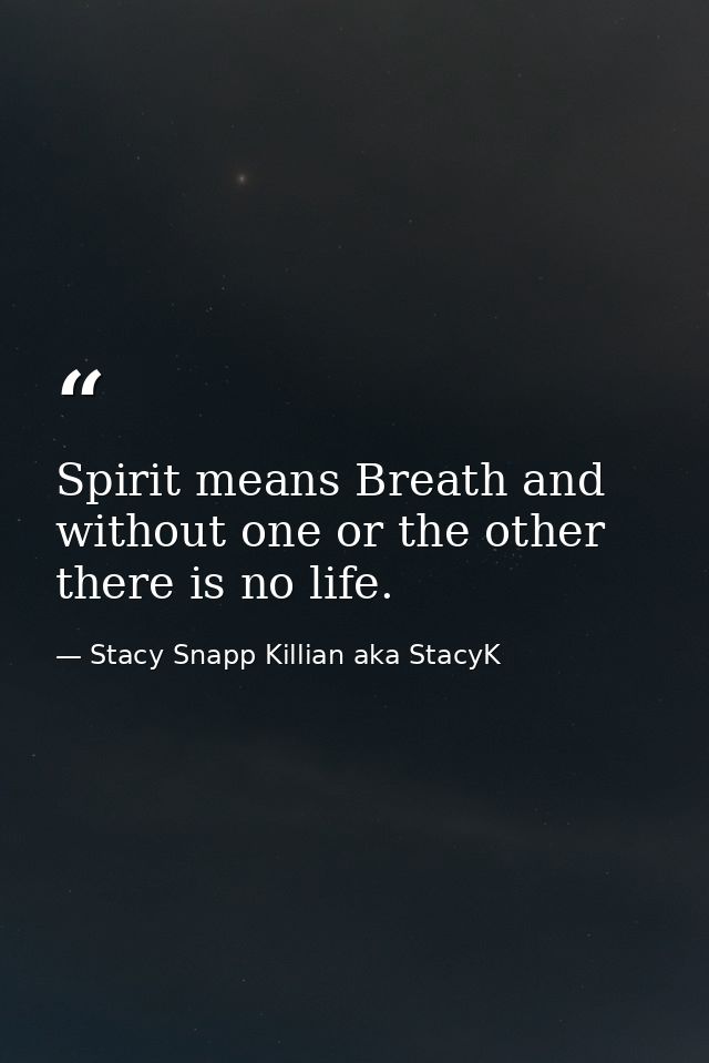 Spirit means Breath and without one or the other there is no life. — Stacy Snapp Killian aka StacyK