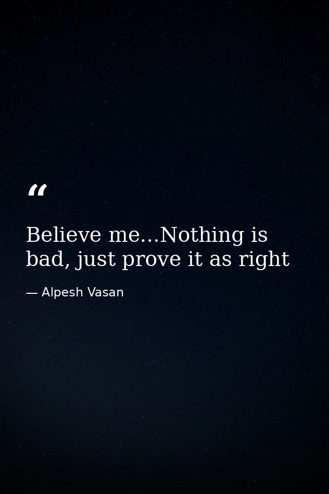Believe me...Nothing is bad, just prove it as right — Alpesh Vasan