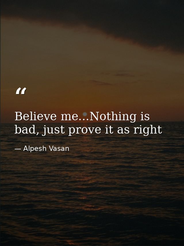 Believe me...Nothing is bad, just prove it as right — Alpesh Vasan