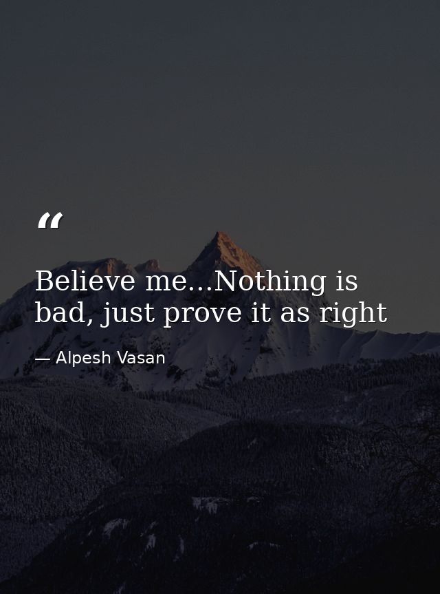 Believe me...Nothing is bad, just prove it as right — Alpesh Vasan