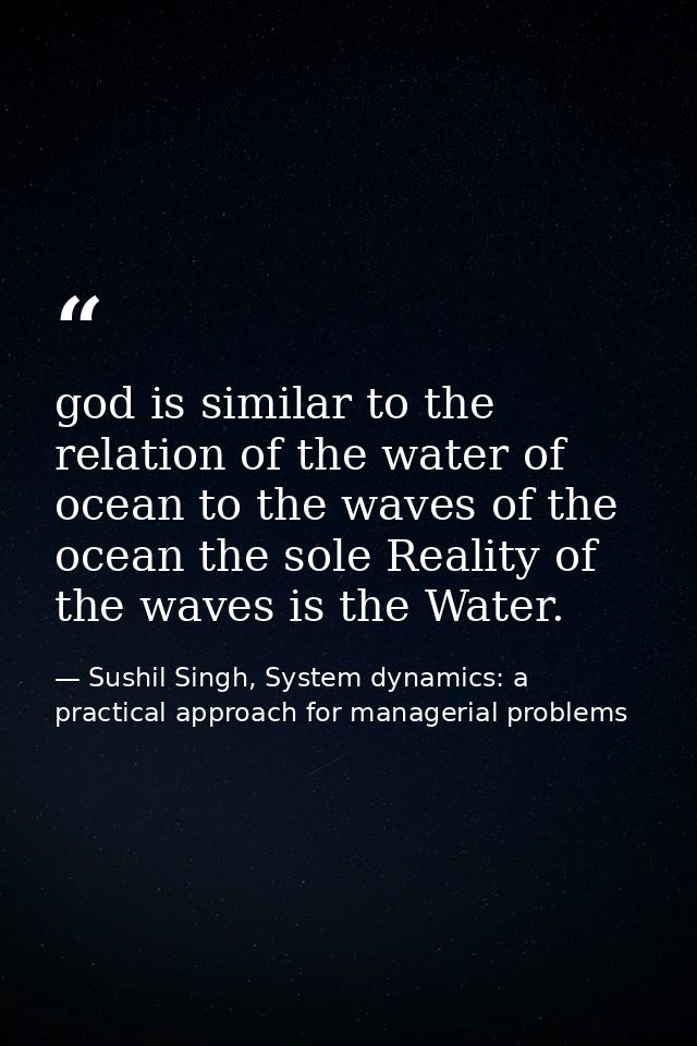 god is similar to the relation of the water of ocean to the waves of the ocean the sole Reality of the waves is the Wate — Sushil Singh, System dynamics: a practical approach for managerial problems