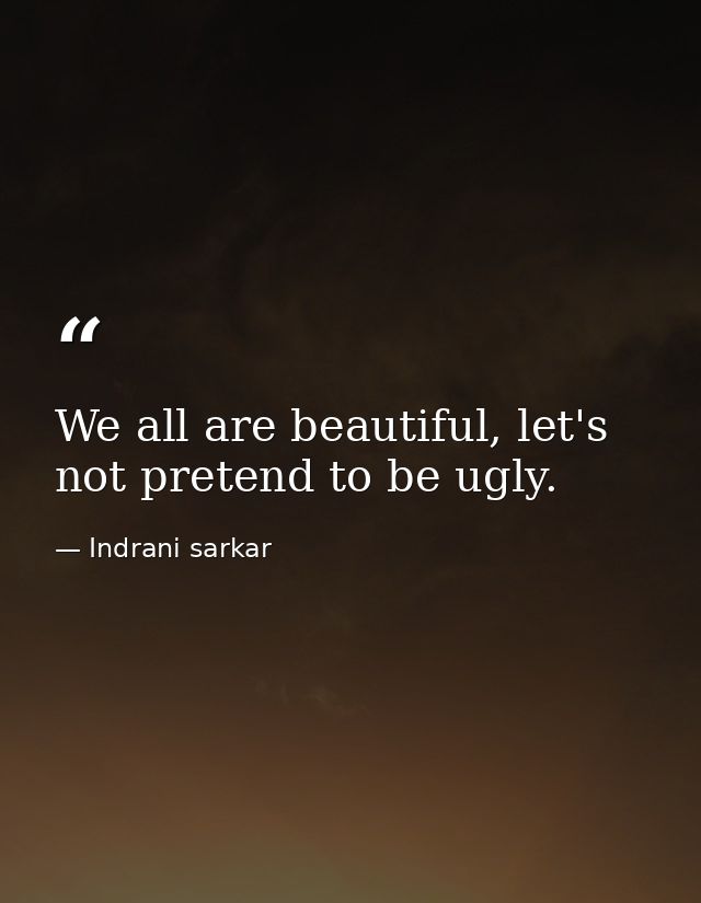We all are beautiful, let's not pretend to be ugly. — Indrani sarkar