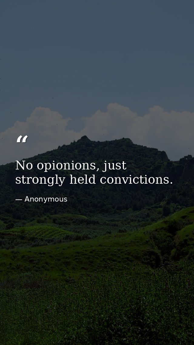 No opionions, just strongly held convictions. — Anonymous
