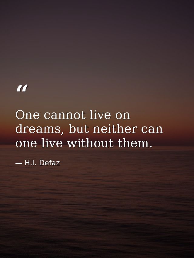 One cannot live on dreams, but neither can one live without them. — H.I. Defaz