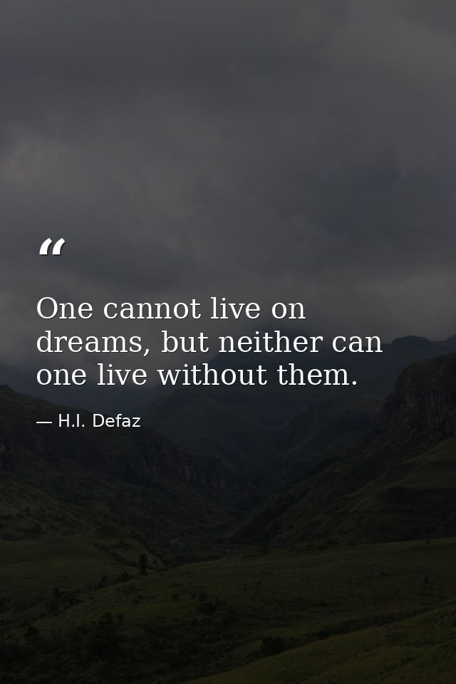 One cannot live on dreams, but neither can one live without them. — H.I. Defaz